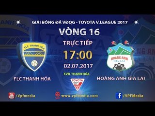 FULL | FLC THANH HÓA vs HOÀNG ANH GIA LAI | VÒNG 16 TOYOTA V LEAGUE 2017