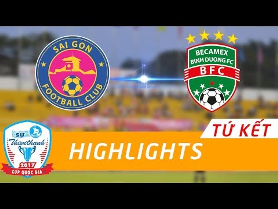 HIGHLIGHT | SÀI GÒN FC vs BECAMEX BÌNH DƯƠNG | TỨ KẾT LƯỢT ĐI CÚP QUỐC GIA - SỨ THIÊN THANH 2017