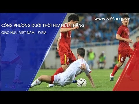 GIAO HỮU VIỆT NAM - SYRIA : TRẬN ĐẤU ĐẦU TIÊN CỦA CÔNG PHƯỢNG DƯỚI THỜI HLV HỮU THẮNG