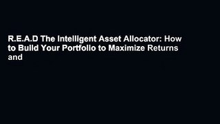 R.E.A.D The Intelligent Asset Allocator: How to Build Your Portfolio to Maximize Returns and