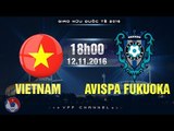 VIỆT NAM VS CLB AVISPA FUKUOKA - GIAO HỮU 2016 | FULL