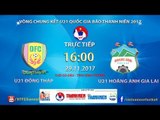 FULL | U21 Đồng Tháp vs U21 Hoàng Anh Gia Lai | VCK U21 Quốc Gia Báo Thanh Niên 2017