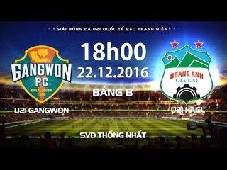 FULL | U21 GANGWON - U21 HAGL | GIẢI BÓNG ĐÁ U21 QUỐC TẾ BÁO THANH NIÊN 2016