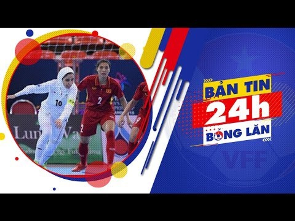 24h BÓNG LĂN SỐ 25 | Futsal nữ Việt Nam dừng bước tại BK giải VĐ nữ Futsal châu Á 2018 | VFF Channel