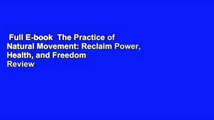 Full E-book  The Practice of Natural Movement: Reclaim Power, Health, and Freedom  Review