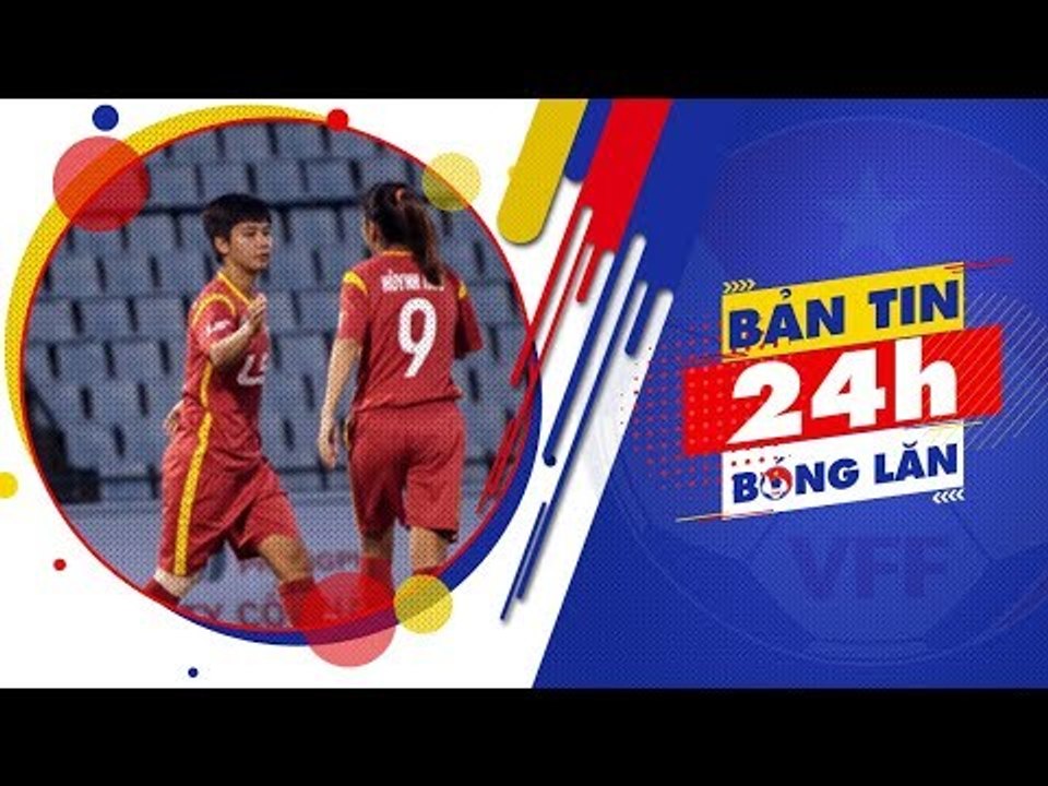 24h BÓNG LĂN SỐ 32 | Khai mạc lượt đi giải bóng đá nữ VĐQG - Cúp Thái Sơn Bắc 2018 | VFF Channel