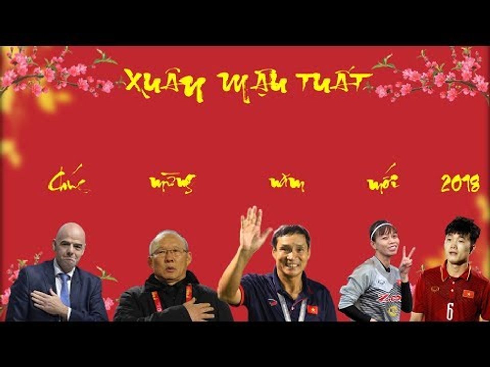 Chủ tịch FIFA, HLV trưởng ĐTQG nam và nữ cùng các tuyển thủ gửi lời chúc nhân dịp tết Mậu Tuất 2018