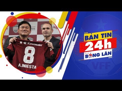 24h BÓNG LĂN SỐ 35 | Iniesta chính thức có bến đỗ mới sau khi rời Barcelona | VFF Channel