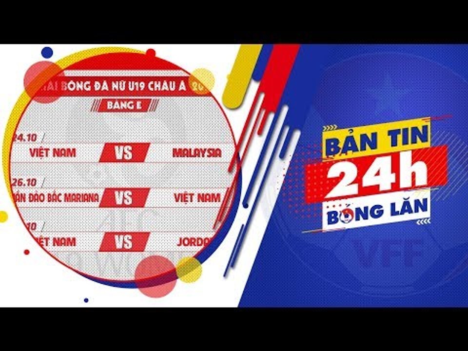 24h BÓNG LĂN SỐ 38 | KQ bốc thăm vòng loại U16 và LTĐ vòng loại U19 nữ châu Á 2019 | VFF Channel
