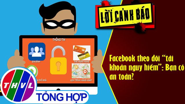 THVL | Facebook theo dõi “tài khoản nguy hiểm : Bạn có an toàn?