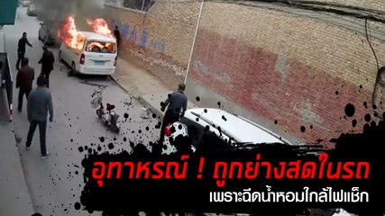อุทาหรณ์ !! ฉีดน้ำหอมใกล้คนจุดไฟแช็ก จนถูกย่างสดในรถ