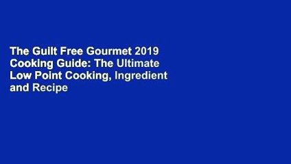 The Guilt Free Gourmet 2019 Cooking Guide: The Ultimate Low Point Cooking, Ingredient and Recipe