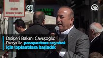 Dışişleri Bakanı Çavuşoğlu: Rusya ile pasaportsuz seyahat için toplantılara başladık