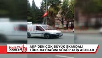 Minare ve ezandan sonra çok daha büyük rezalet: Türk bayrağını söküp AKP afişi astılar!