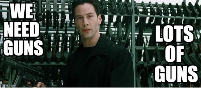 Matrix : we need guns, lots of guns - Keanu Reeves 1999