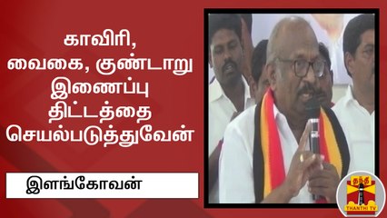 காவிரி, வைகை, குண்டாறு இணைப்பு திட்டத்தை செயல்படுத்துவேன் - திருச்சி தே.மு.தி.க. வேட்பாளர் இளங்கோவன்