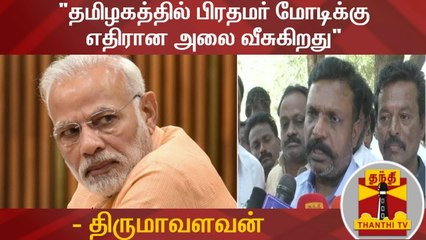 "தமிழகத்தில் பிரதமர் மோடிக்கு எதிரான அலை வீசுகிறது" - திருமாவளவன்
