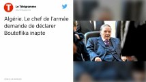 Algérie. Le chef de l'armée demande qu'Abdelaziz Bouteflika soit déclaré inapte à présider