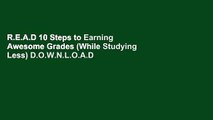R.E.A.D 10 Steps to Earning Awesome Grades (While Studying Less) D.O.W.N.L.O.A.D
