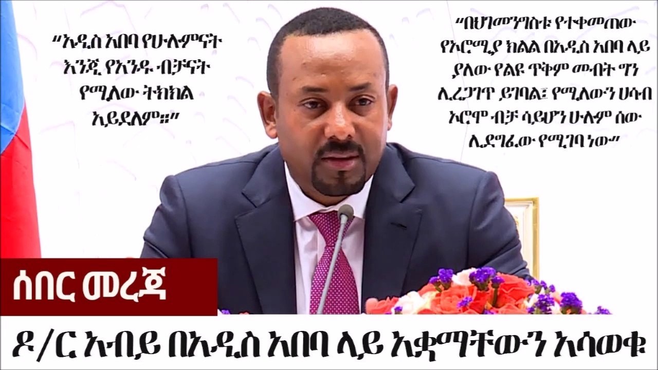 Ethiopia ሰበር መረጃ - ዶር አብይ አህመድ በአዲስ አበባ ላይ አቋማቸውን አሳወቁ