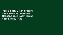Full E-book  Clean Protein: The Revolution That Will Reshape Your Body, Boost Your Energy--And