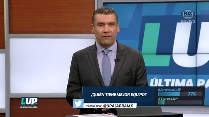 LUP: ¿Quién tiene mejor equipo Tigres o América?