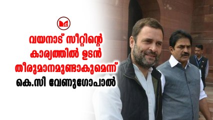 അന്തിമ തീരുമാനമെടുക്കേണ്ടത് രാഹുല്‍ ഗാന്ധിയാണെന്ന് കെ സി വേണുഗോപാൽ