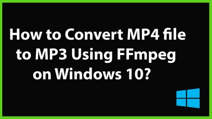 How to Convert MP4 file to MP3 using FFmpeg on Windows 10?