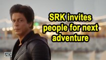 SRK invites people for next adventure