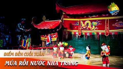 [ĐIỂM ĐẾN CUỐI TUẦN] - ĐỘC ĐÁO NGHỆ THUẬT MÚA RỐI NƯỚC NHA TRANG | NHA TRANG TRAVEL