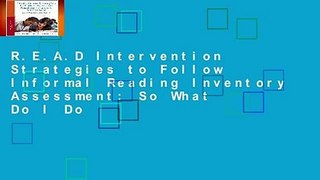 R.E.A.D Intervention Strategies to Follow Informal Reading Inventory Assessment: So What Do I Do
