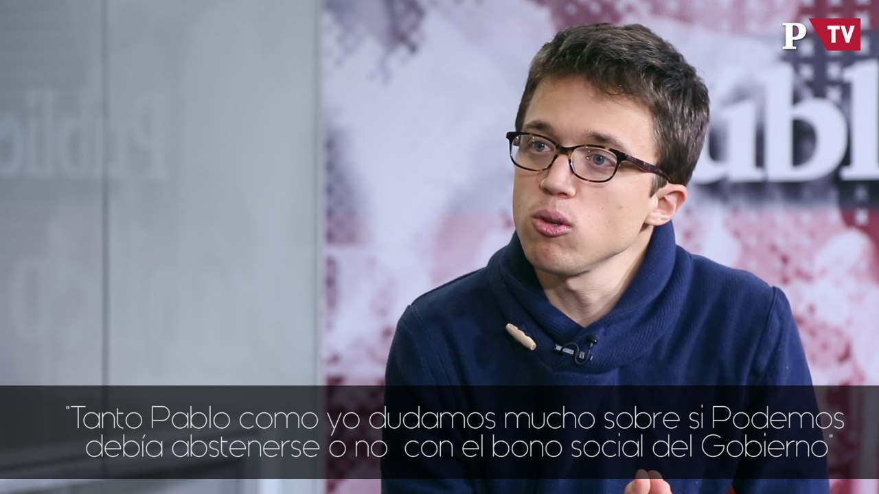 Íñigo Errejón -  " Tanto Pablo como yo dudamos mucho sobre si Podemos debía abstenerse o no  con el bono social del Gobierno"