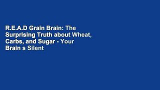 R.E.A.D Grain Brain: The Surprising Truth about Wheat, Carbs, and Sugar - Your Brain s Silent