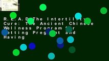 R.E.A.D The Intertility Cure: The Ancient Chinese Wellness Program for Getting Pregnant and Having