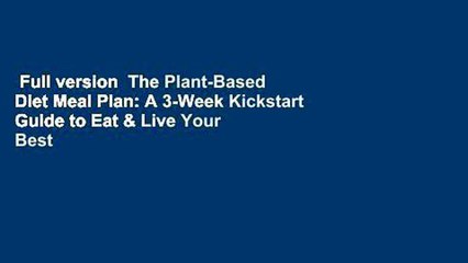 Full version  The Plant-Based Diet Meal Plan: A 3-Week Kickstart Guide to Eat & Live Your Best