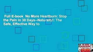 Full E-book  No More Heartburn: Stop the Pain in 30 Days--Naturally!: The Safe, Effective Way to