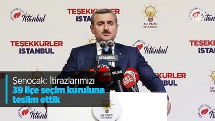 Şenocak: İtirazlarımızı 39 ilçe seçim kuruluna teslim ettik