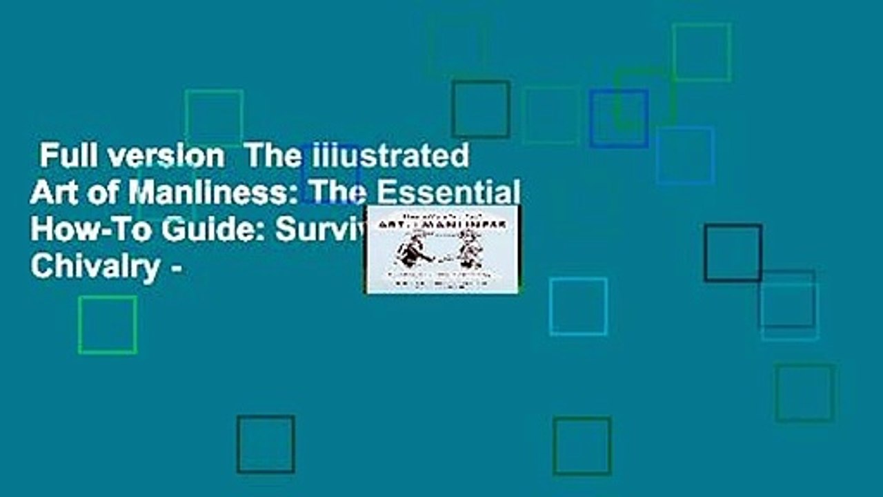 Full version  The Illustrated Art of Manliness: The Essential How-To Guide: Survival - Chivalry -