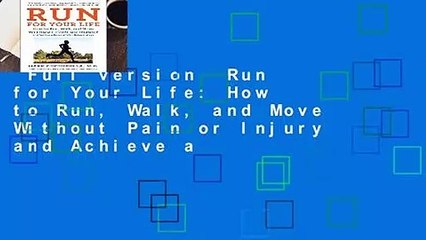 Full version  Run for Your Life: How to Run, Walk, and Move Without Pain or Injury and Achieve a