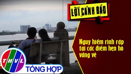 Nguy hiểm rình rập tại các điểm hẹn hò vắng vẻ