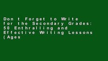 Don t Forget to Write for the Secondary Grades: 50 Enthralling and Effective Writing Lessons (Ages