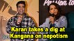 Karan takes a dig at Kangana on nepotism