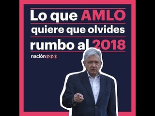 Lo que AMLO quiere que olvides rumbo a 2018