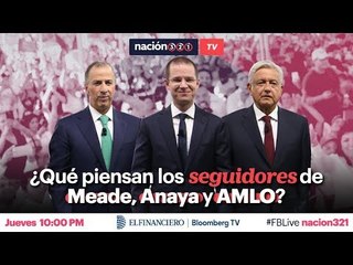 #Nación321TV ¿Qué piensan sobre Meade, Anaya y AMLO sus seguidores?