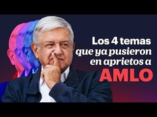 Los 4 temas que ya pusieron en aprietos a AMLO