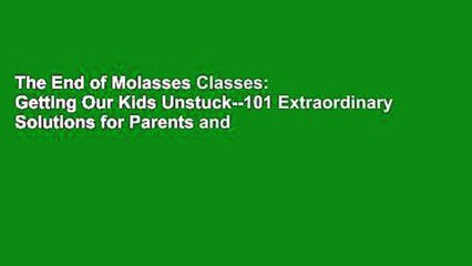 The End of Molasses Classes: Getting Our Kids Unstuck--101 Extraordinary Solutions for Parents and