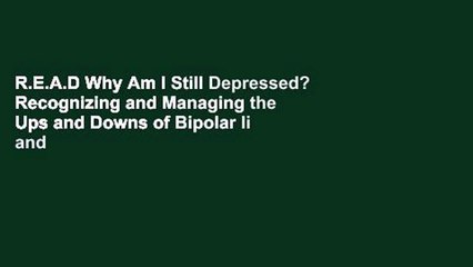 R.E.A.D Why Am I Still Depressed? Recognizing and Managing the Ups and Downs of Bipolar Ii and