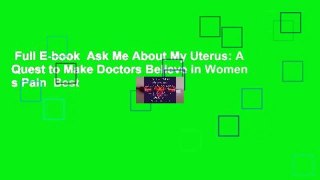 Full E-book  Ask Me About My Uterus: A Quest to Make Doctors Believe in Women s Pain  Best