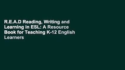 R.E.A.D Reading, Writing and Learning in ESL: A Resource Book for Teaching K-12 English Learners