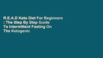 R.E.A.D Keto Diet For Beginners : The Step By Step Guide To Intermittent Fasting On The Ketogenic